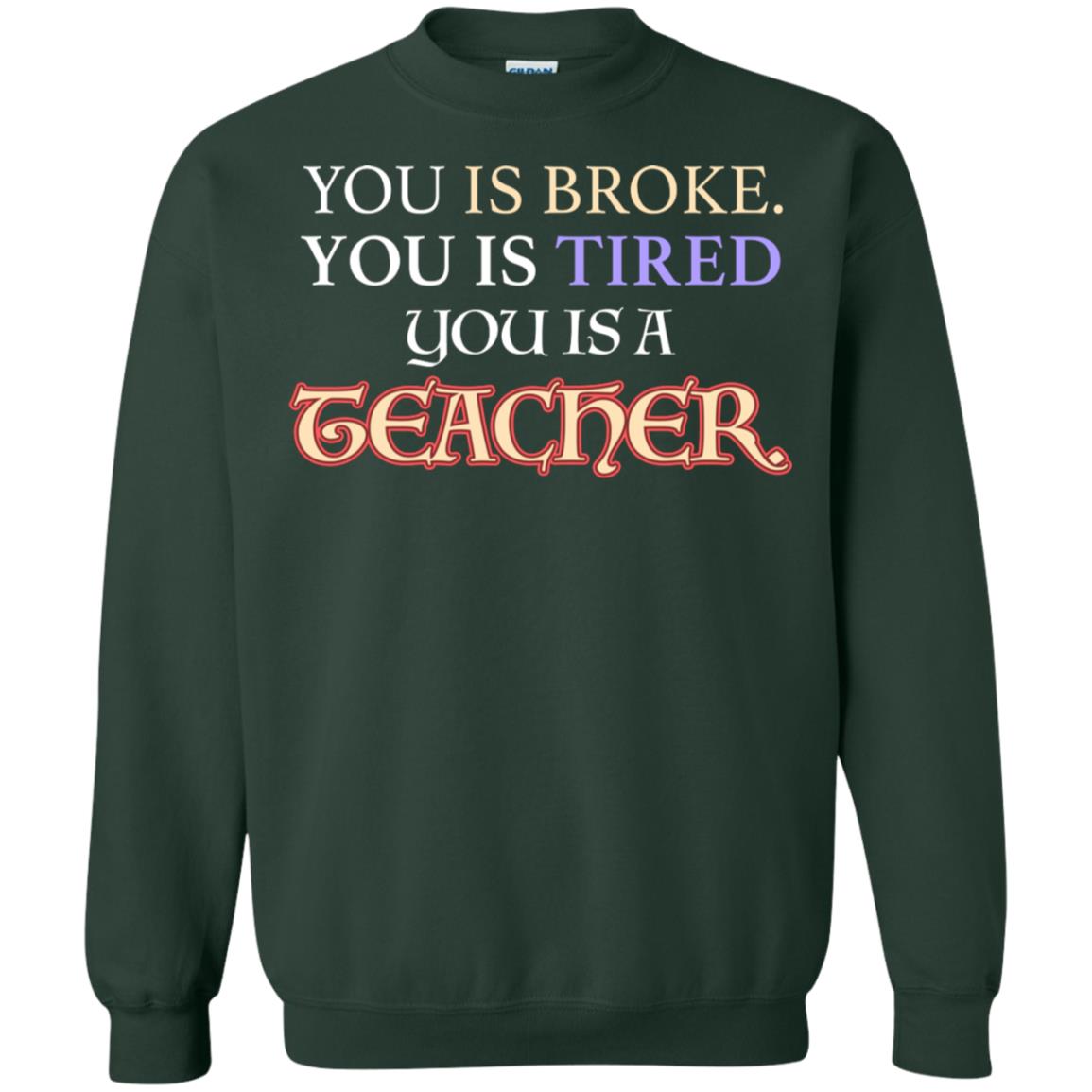You Is Broke You Is Tired You Is A Teacher Shirt Forest Green