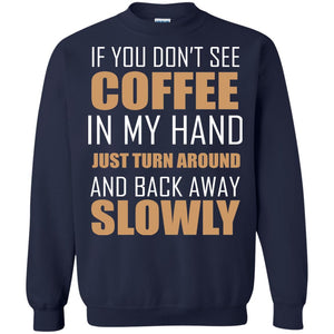 If You Dont See Coffee In My Hand Just Turn Aroud And Back Away Slowly