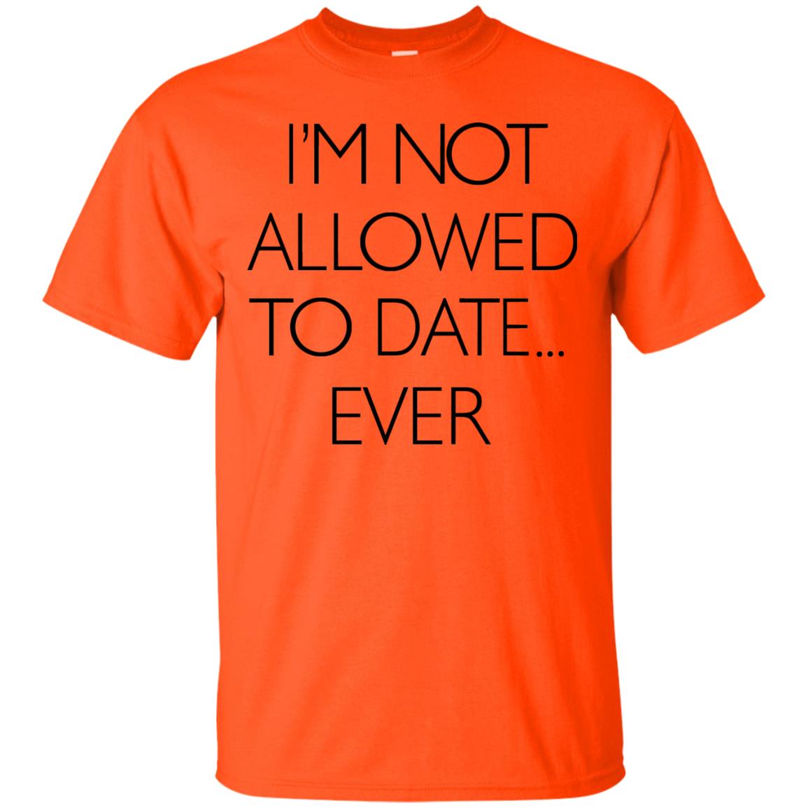 I'm Not Allowed To Date Ever Shirt Orange