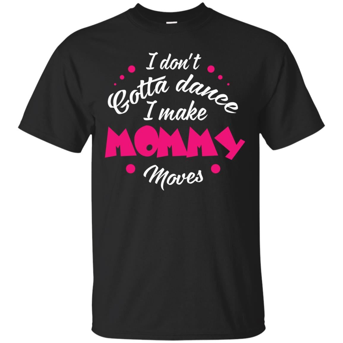 I Don_t Gotta Dance I Make Mommy Moves Mom Dancing Mom T-shirt Black
