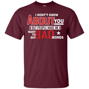 I Don_t Know About You But People Make Me Want To Say Bad Words ShirtG200 Gildan Ultra Cotton T-Shirt