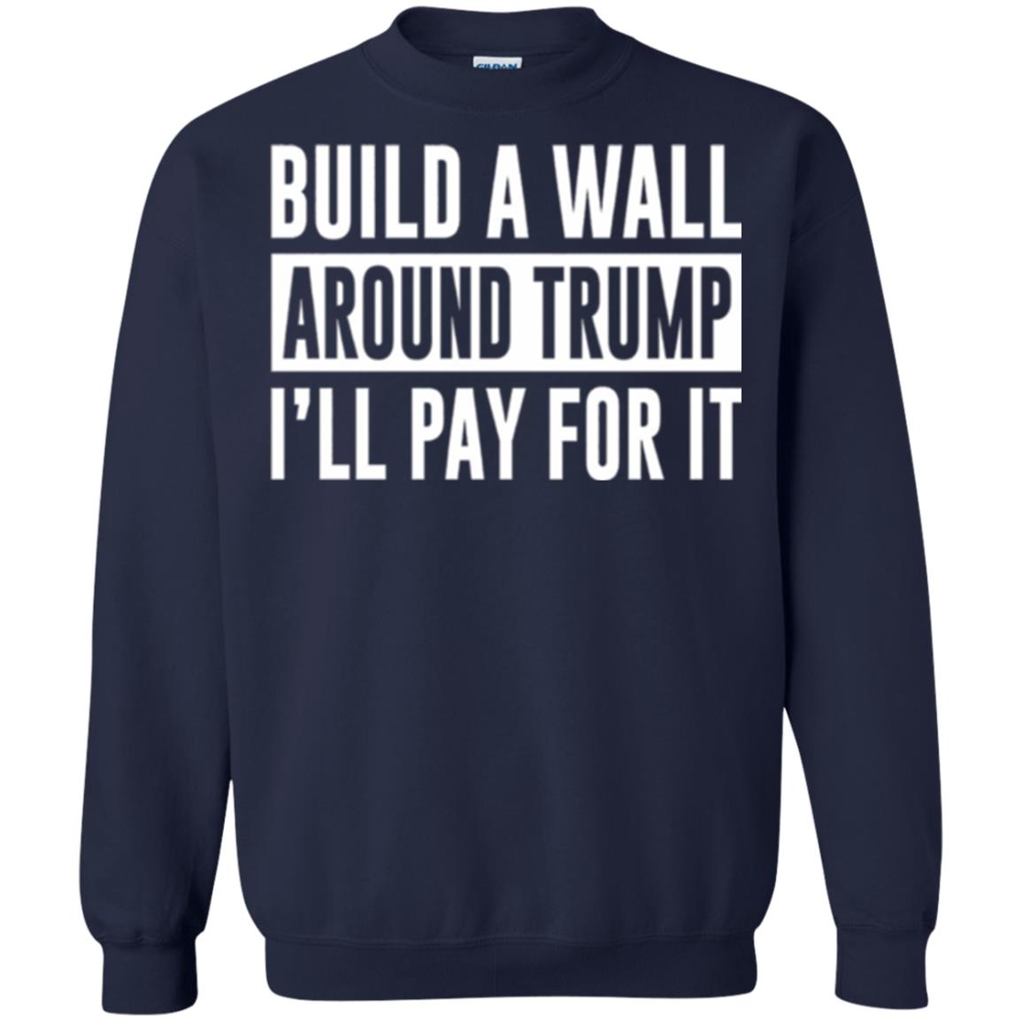 Anti Trump T-shirt Build A Wall Around Trump I_ll Pay For It Navy