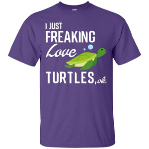 I Just Freaking Love Turtles Ok Shirt For Turtles Lovers