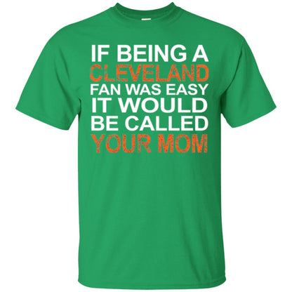 If Being A Cleveland Fan Was Easy It Would Be Called Your Mom T-shirt Irish Green