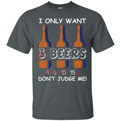 I Only Wants 3 Beers Don't Judge Me Beer Lover Shirt Dark Heather