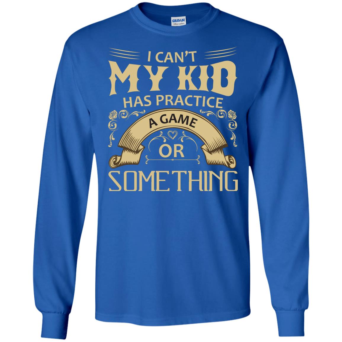 I Can_t My Kid Has Practice A Game Or Something My Kid Shirt For Parents Royal
