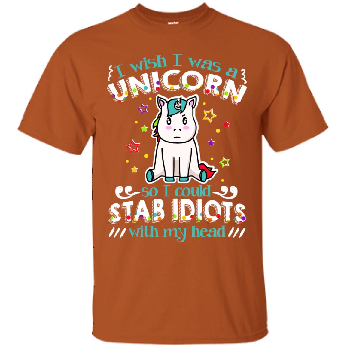 I Wish I Was A Unicorn So I Could Stab Idiots With My Head Texas Orange