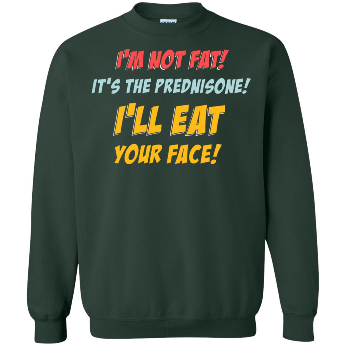 I'm Not Fat It's The Prednisone I'll Eat Your Face Shirt Forest Green