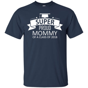 Super Proud Mommy Of A Class Of 2018 ShirtG200 Gildan Ultra Cotton T-Shirt