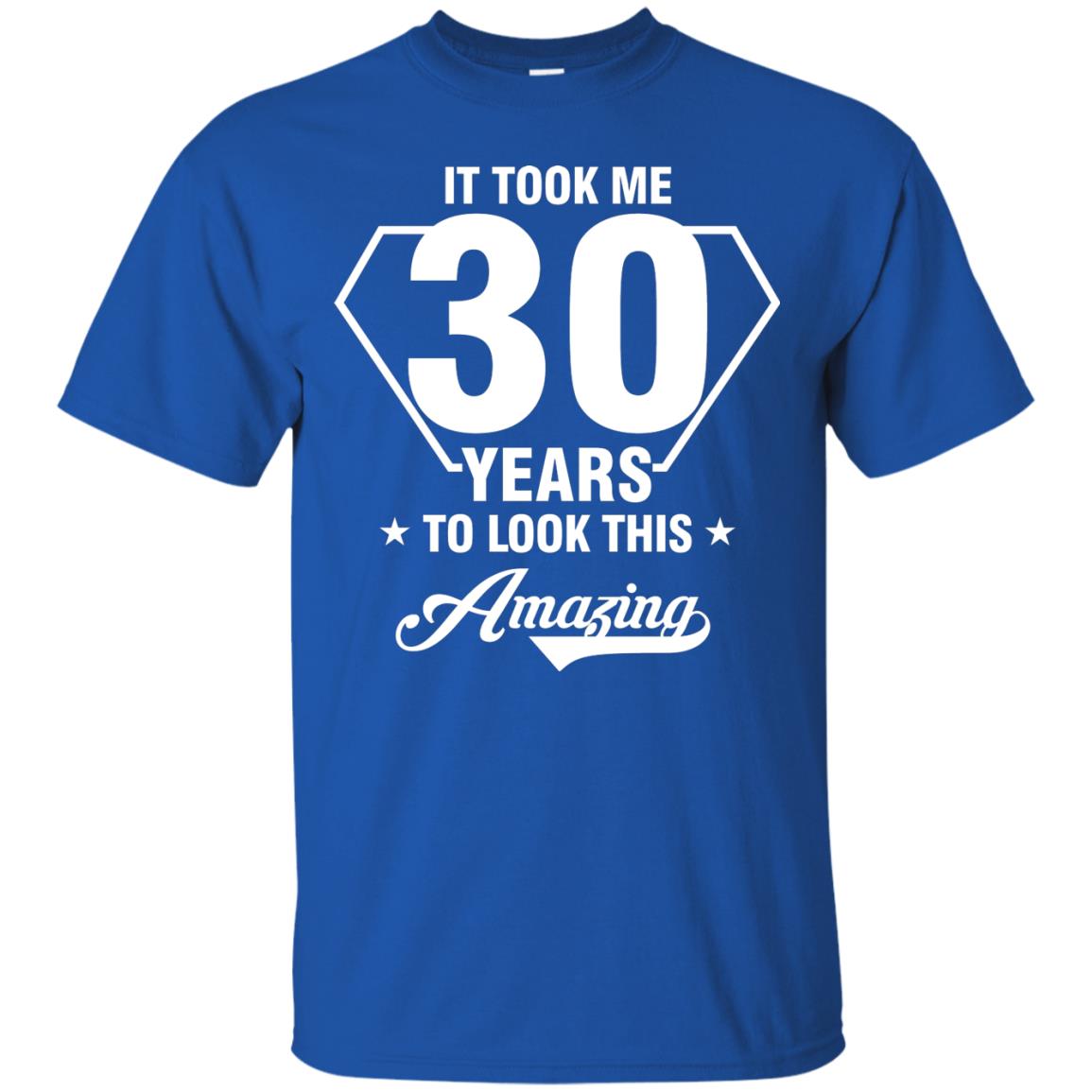 It Took Me 30 Years To Look This Amazing 30th Birthday Shirt Royal
