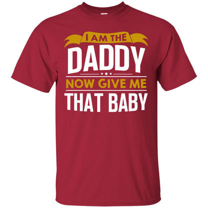 I Am The Daddy Now Give Me That Baby Funny Daddy Shirt Cardinal