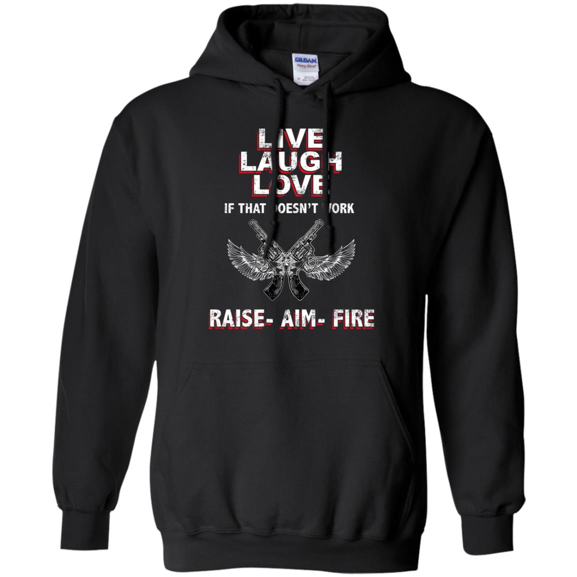 Live Laugh Love If That Doesnt Work Raise Aim Fire ShirtG185 Gildan Pullover Hoodie 8 oz.