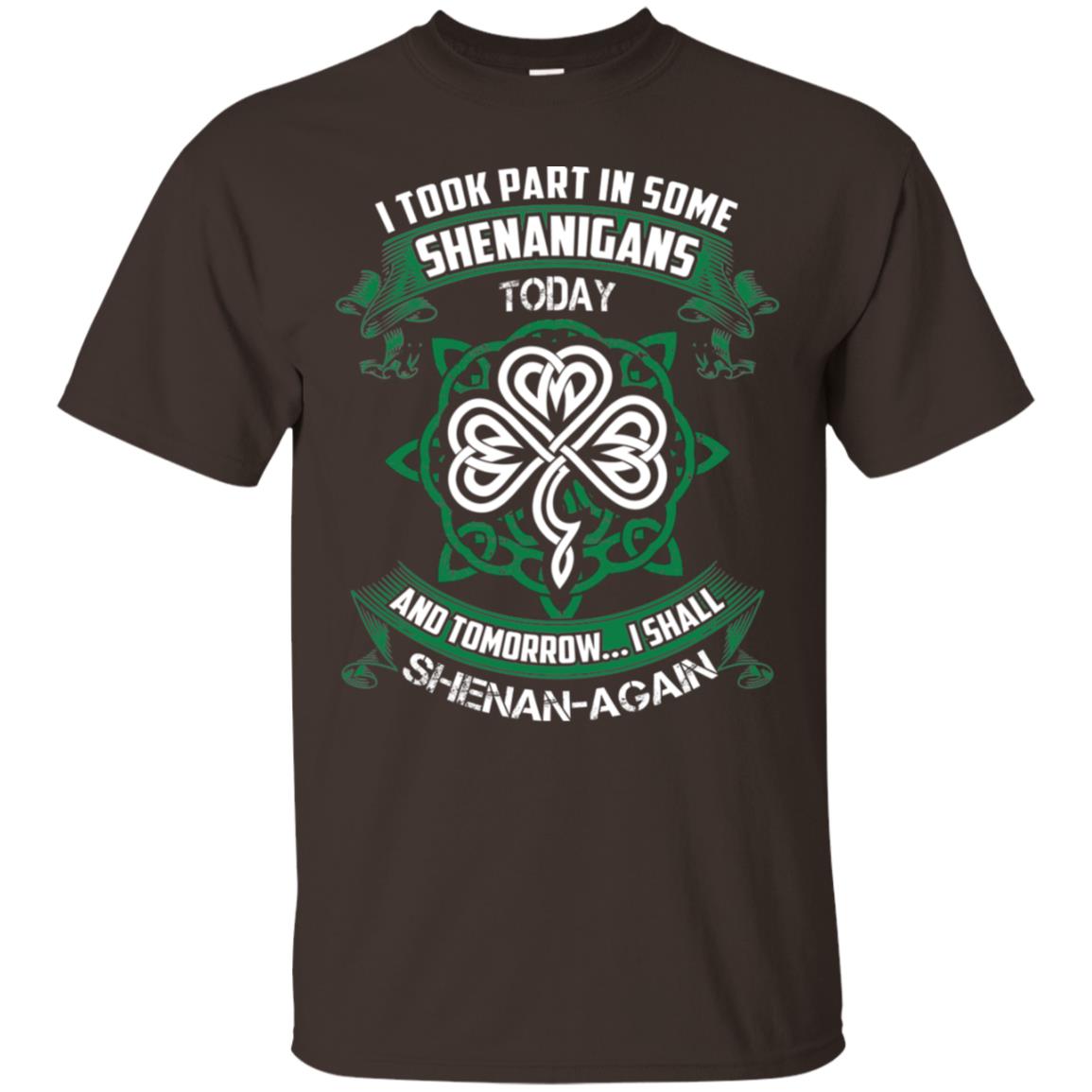 I Took Part In Some Shenanigans Today And Tomorrow I Shall Shenan-again Irish Shirt Dark Chocolate