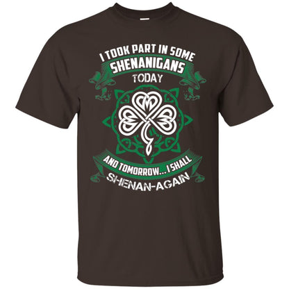 I Took Part In Some Shenanigans Today And Tomorrow I Shall Shenan-again Irish Shirt Dark Chocolate