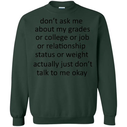 Dont Ask Me About My Grades Or College Or Job Or Relationship Status Or Wieght Actually Just Dont Talk To Me Okay Forest Green