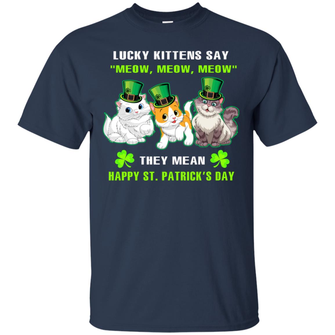 Lucky Kittens Say Meow Meow Meow They Mean Happy St Patricks Day Shirt Navy