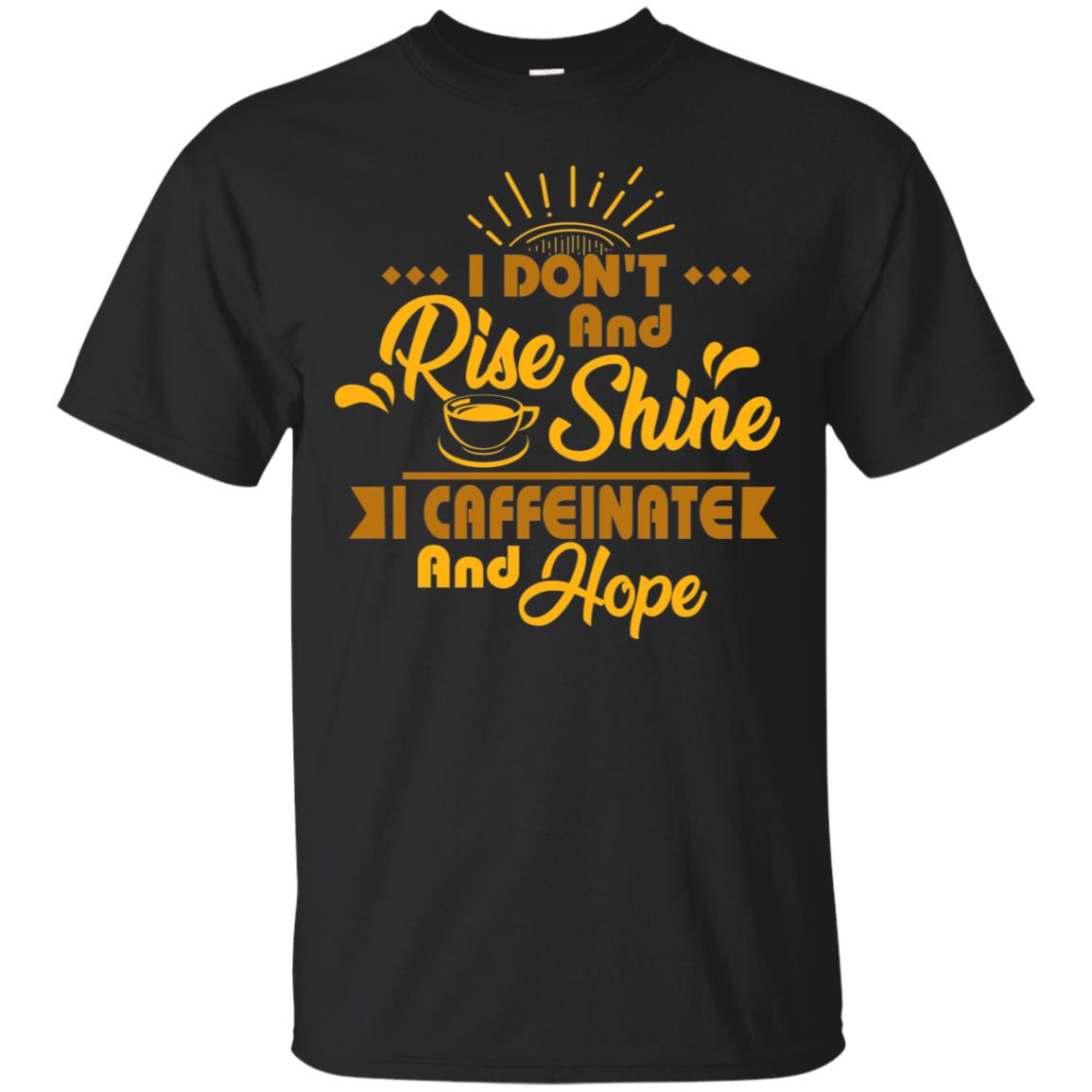 I Don't Rise And Shine I Caffeinate And Hope Coffee Gift Shirt Black