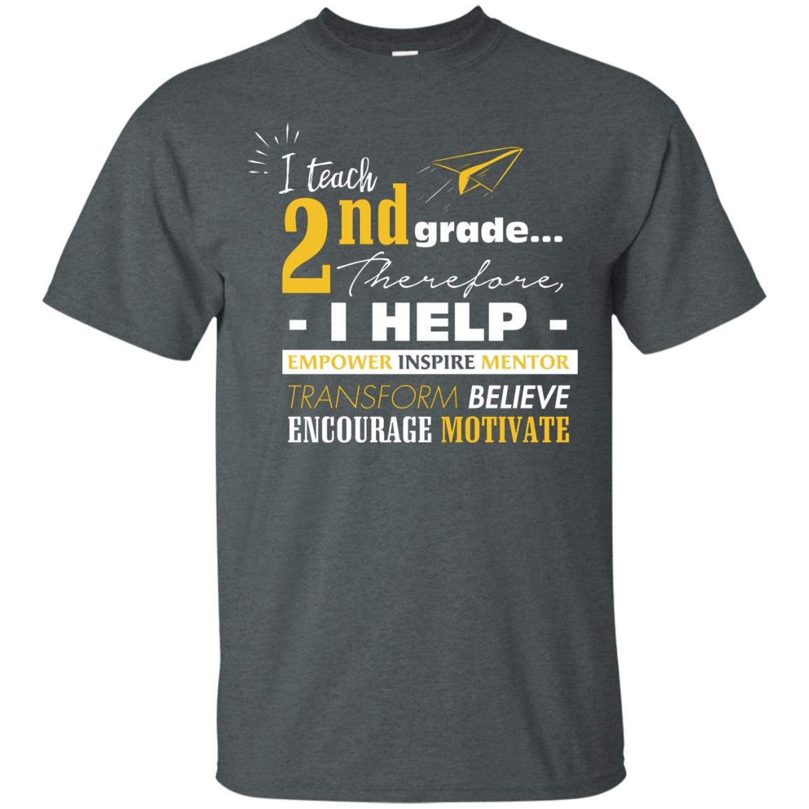 I Teach 2nd Grade Therefore I Help Empower Inspire Mentor Transform Believe Encourage Motivate Shirt Dark Heather