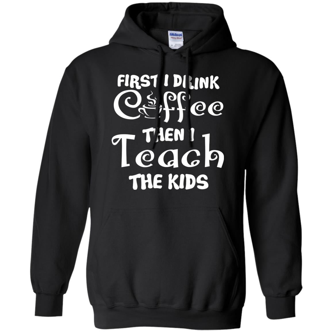 First I Drink Coffee Then I Teach The Kids Funny Coffee Gift Shirt For Teacher Black