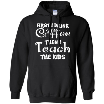 First I Drink Coffee Then I Teach The Kids Funny Coffee Gift Shirt For Teacher Black
