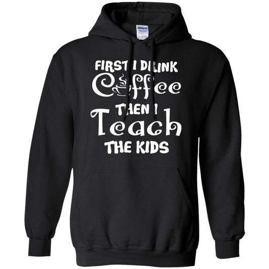 First I Drink Coffee Then I Teach The Kids Funny Coffee Gift Shirt For Teacher Black