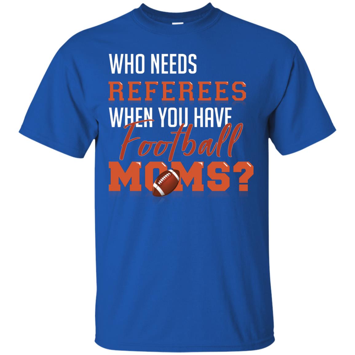 Who Needs Referees When You Have Football Moms Shirt Royal