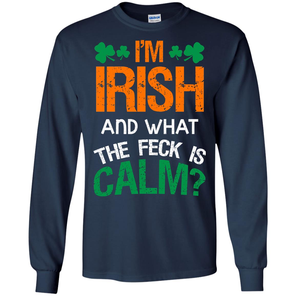 I_m Irish And What The Feck Is Calm Saint Patrick_s Day Shirt Navy