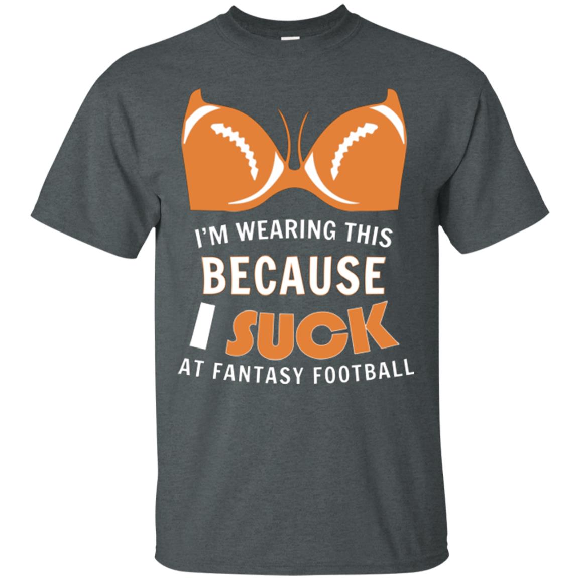 Im Wearing This Because I Suck At Fantasy Football Shirt Dark Heather