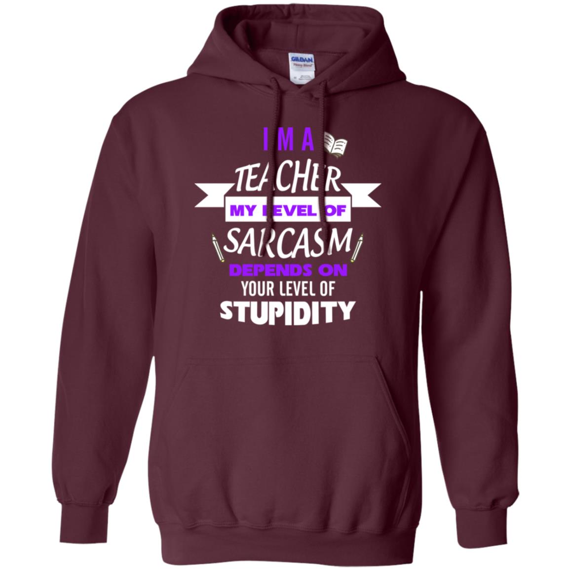 Im A Teacher My Level Of Saracasm Depends On Your Level Of Stupidity Maroon
