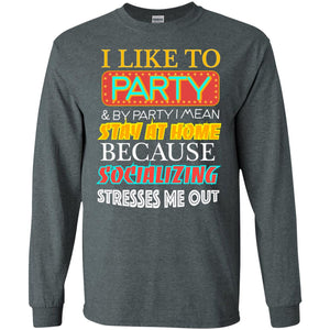 I Like To Party And I Mean Stay At Home Because Socializing Stresses Me Out Best Quote ShirtG240 Gildan LS Ultra Cotton T-Shirt