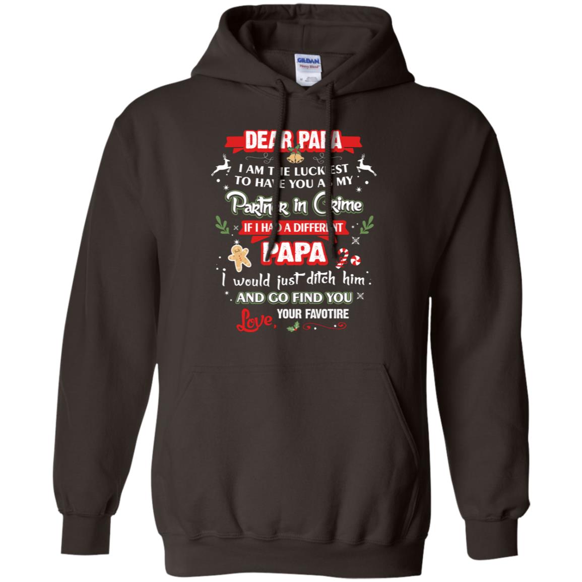 Dear Papa, I Am The Luckiest To Have You As My Partner In Crime If I Had A Different Papai Would Just Ditch He And Go Find You Love Your FavoriteG185 Gildan Pullover Hoodie 8 oz.