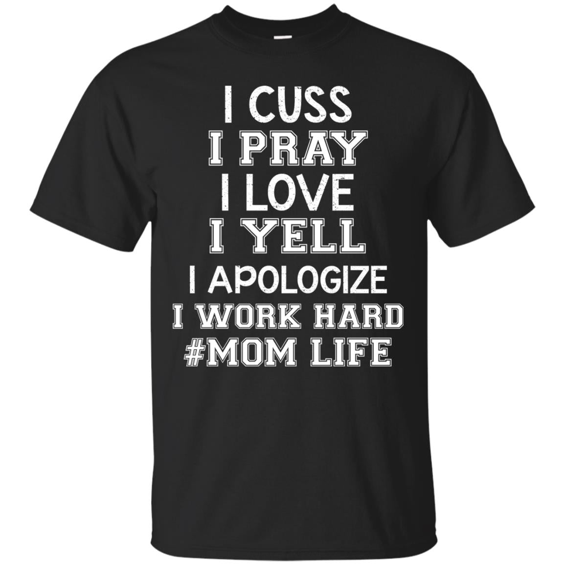 I Cuss I Pray I Love I Yell I Apologize I Work Hard Mom Life Shirt Black