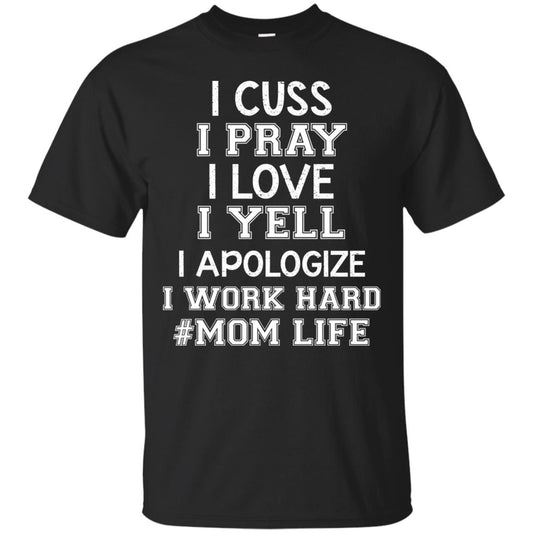 I Cuss I Pray I Love I Yell I Apologize I Work Hard Mom Life Shirt Black