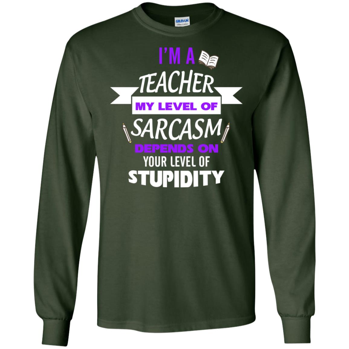 Im A Teacher My Level Of Saracasm Depends On Your Level Of Stupidity Forest Green