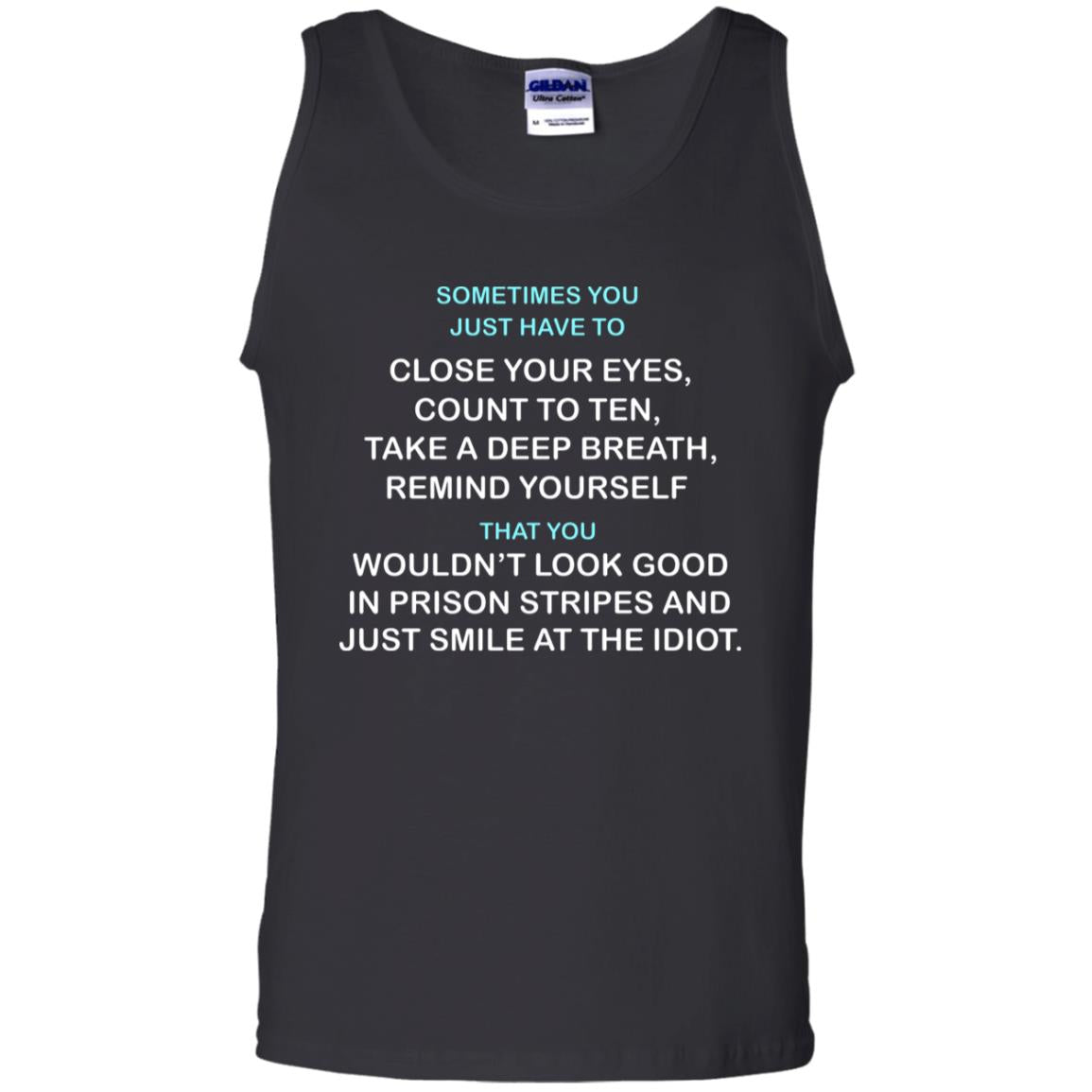 Sometimes You Just Have To Close Your Eyes Count To Ten Take A Deep Breath  Remind Yourself  That You Wouldn't Look Good In Prison Stripes And Just Smile At The IdiotG220 Gildan 100% Cotton Tank Top