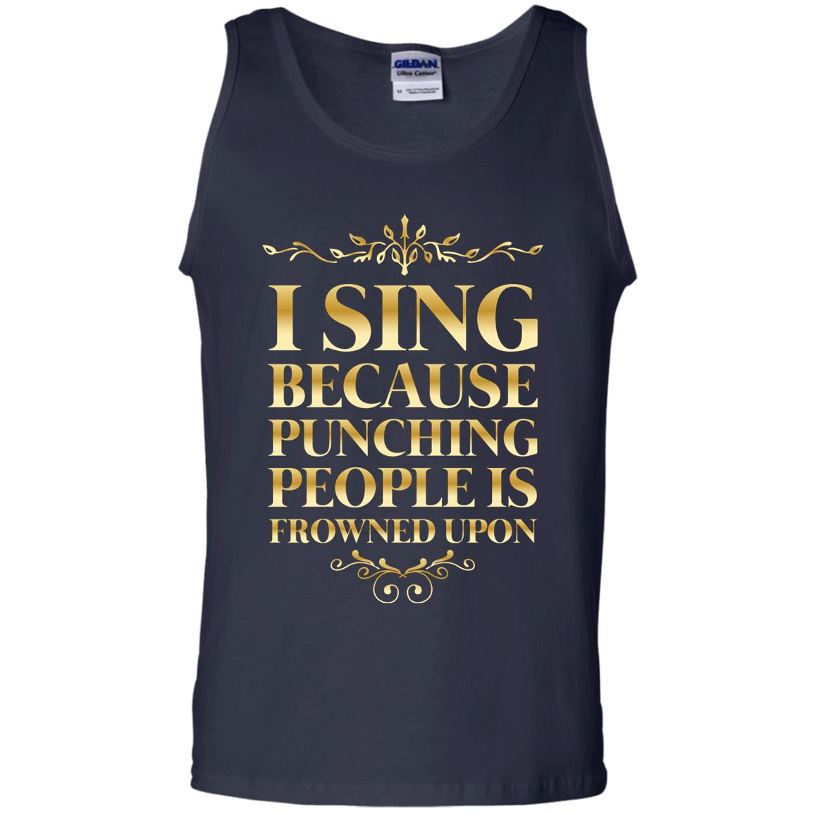 I Sing Because Punching People Is Frowned Upon Singing Lovers Shirt Navy