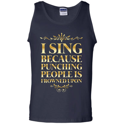 I Sing Because Punching People Is Frowned Upon Singing Lovers Shirt Navy