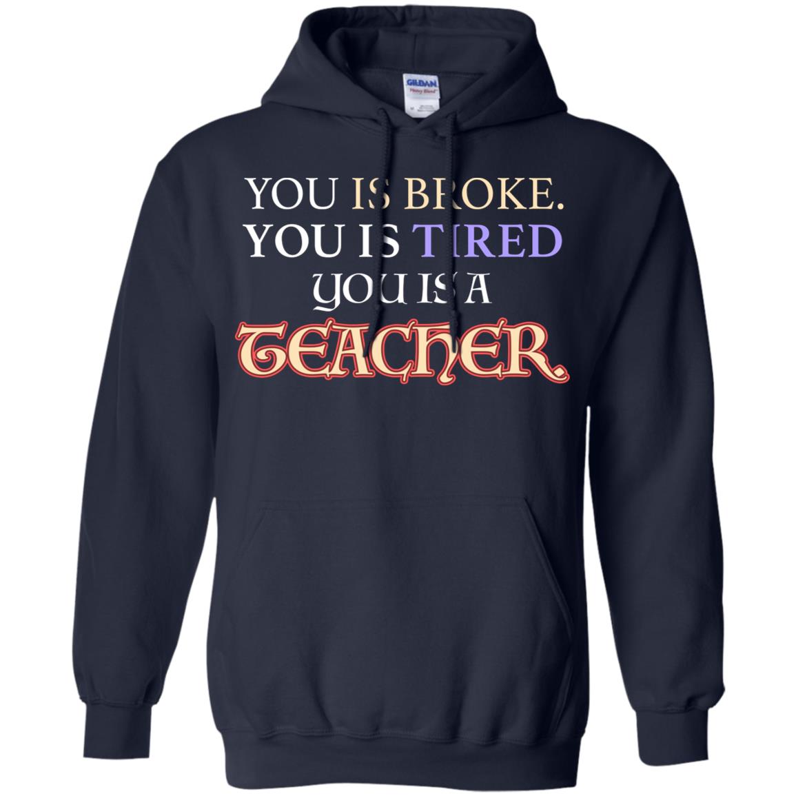 You Is Broke You Is Tired You Is A Teacher Shirt Navy