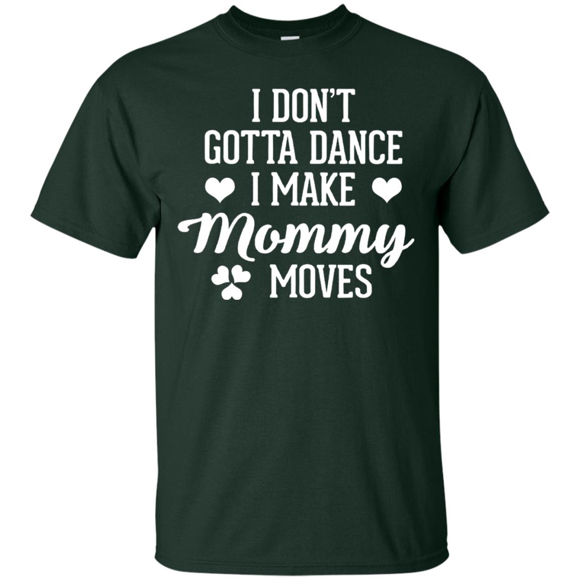 I Dont Gotta Dance I Make Mommy Moves Dancer T-shirt Forest
