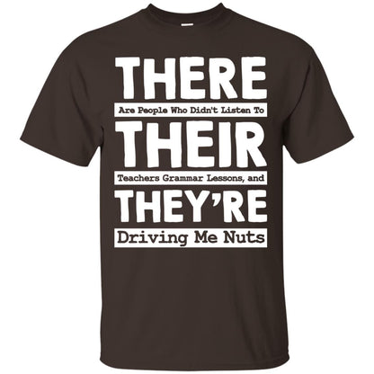 There Are People Who Didn't Listen To Their Teachers Grammar Lessons, And They're Driving Me Nuts Tshirt Dark Chocolate