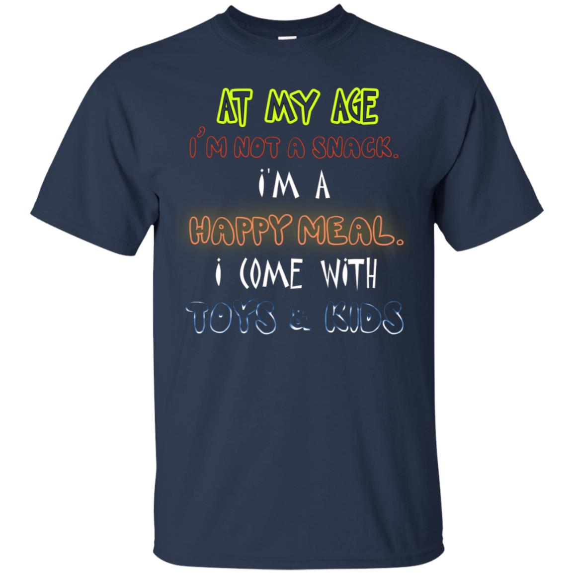 At My Age Im Not A Snack Im A Happy Meal I Come With Toy And Kids Shirt Navy