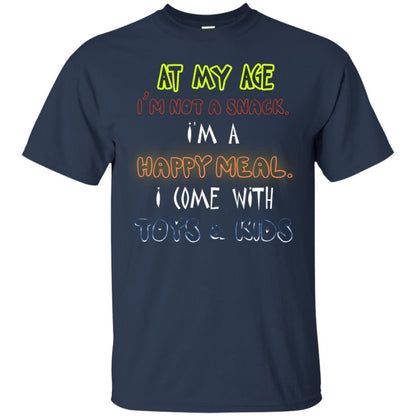 At My Age Im Not A Snack Im A Happy Meal I Come With Toy And Kids Shirt Navy