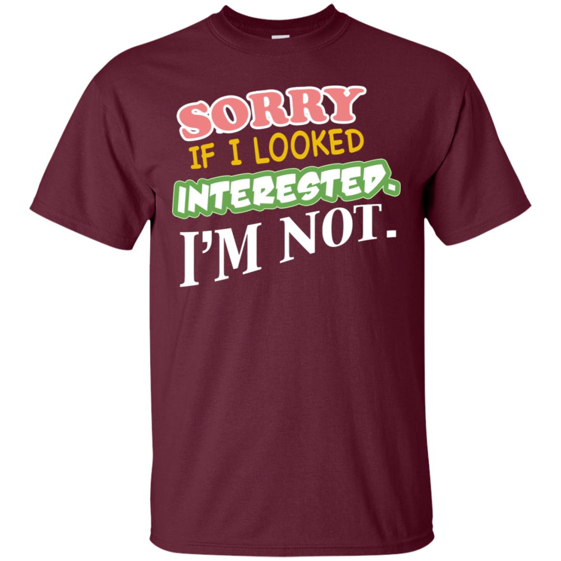 Sorry If I Looked Interested I'm Not Best Quote Shirt Maroon