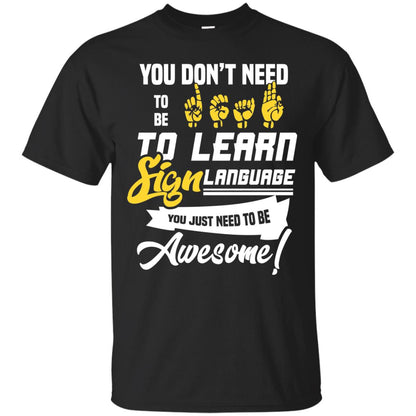 You Don't Need To Be Deaf To Learn Sign Language You Just Need To Be Awesome Deaf Shirt Black