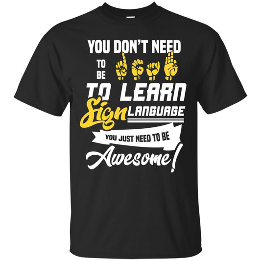 You Don't Need To Be Deaf To Learn Sign Language You Just Need To Be Awesome Deaf Shirt Black