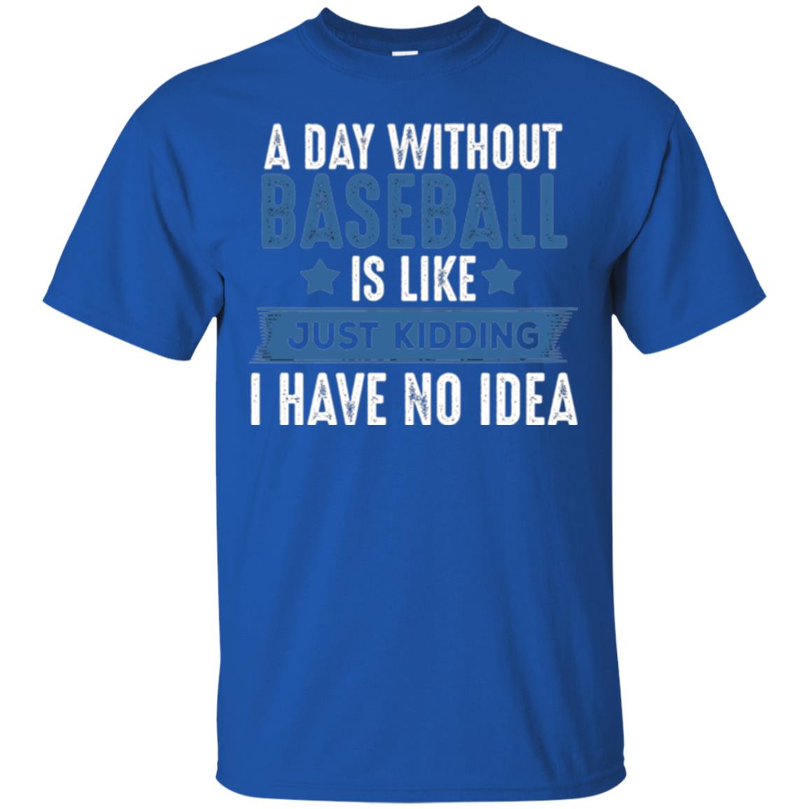 Baseball Lovers T-shirt A Day Without Baseball Is Like Just Kidding Royal
