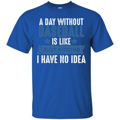 Baseball Lovers T-shirt A Day Without Baseball Is Like Just Kidding Royal