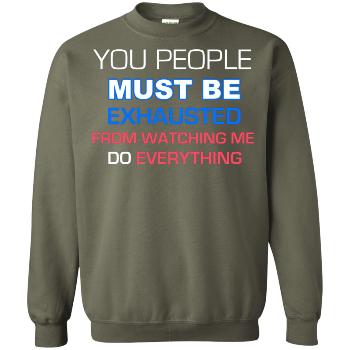 You People Must Be Exhausted From Watching Me Do Everything Shirt Military Green
