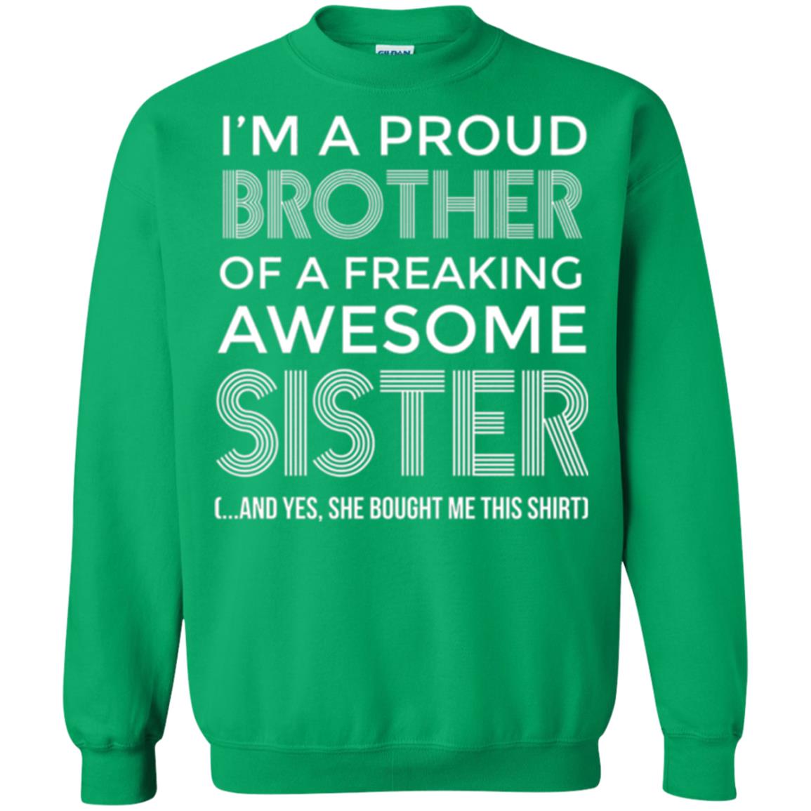 Brother T-shirt I_m A Proud Brother Of Freaking Awesome Sister And Yes She Bought Me This Shirt Irish Green