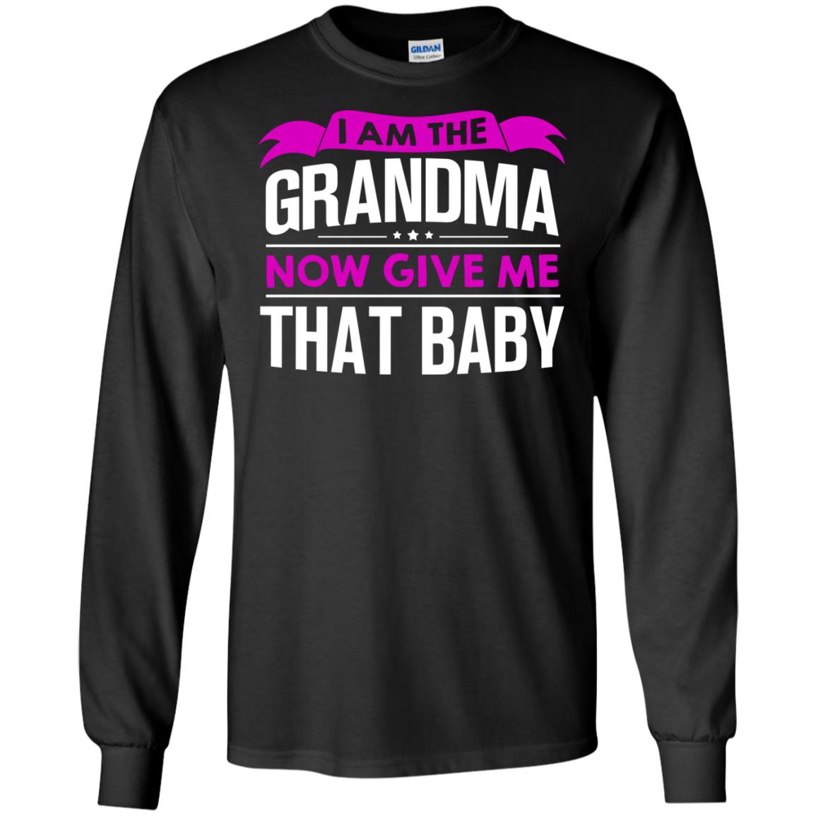I Am The Grandma Now Give Me That Baby Funny Grandmom ShirtG240 Gildan LS Ultra Cotton T-Shirt